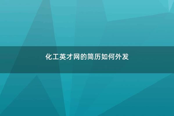 化工英才网的简历如何外发 